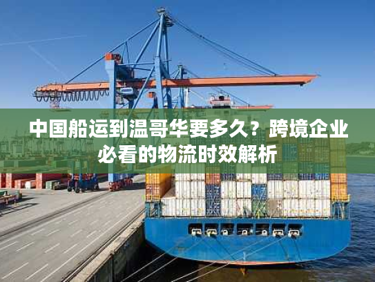 中国船运到温哥华要多久？跨境企业必看的物流时效解析