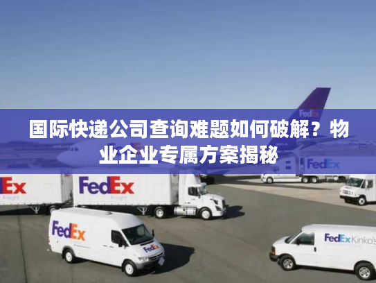 国际快递公司查询难题如何破解？物业企业专属方案揭秘