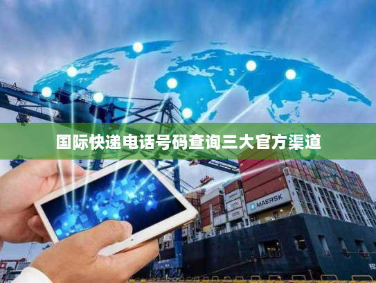 国际快递电话号码查询三大官方渠道