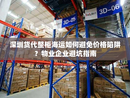深圳货代整柜海运如何避免价格陷阱?物业企业避坑指南 深圳货代整柜海运如何避免价格陷阱?物业企业避坑指南