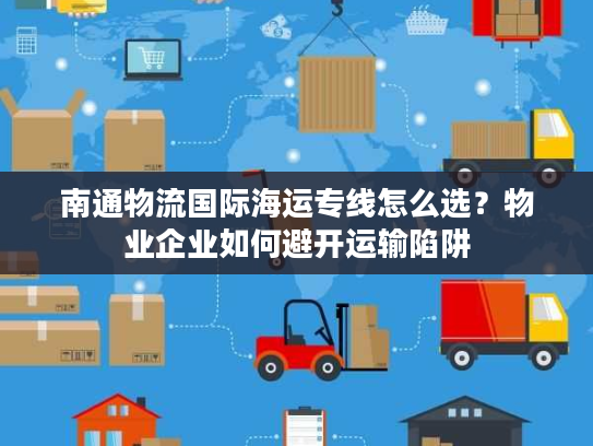 南通物流国际海运专线怎么选？物业企业如何避开运输陷阱