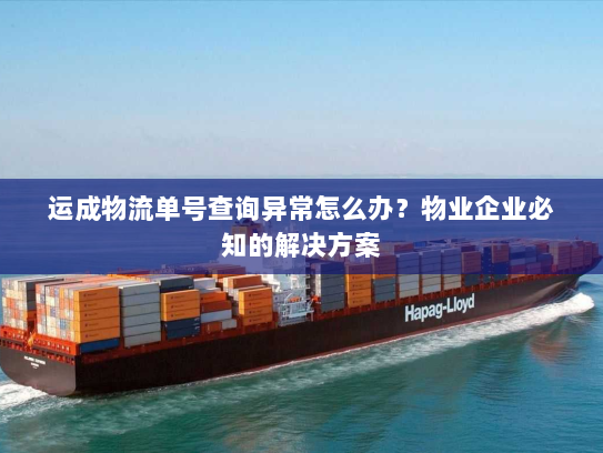 运成物流单号查询异常怎么办？物业企业必知的解决方案