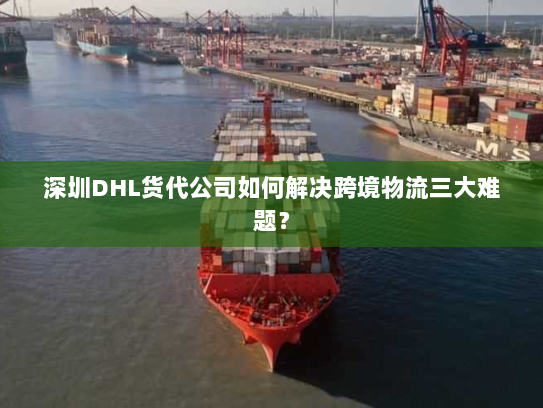 深圳DHL货代公司如何解决跨境物流三大难题？