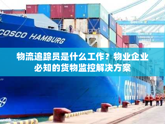 物流追踪员是什么工作?物业企业必知的货物监控解决方案 物流追踪员是什么工作?物业企业必知的货物监控解决方案
