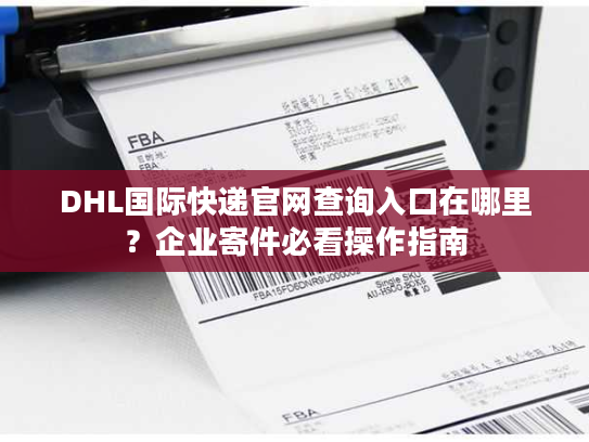 DHL国际快递官网查询入口在哪里？企业寄件必看操作指南