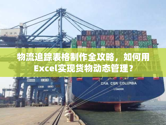 物流追踪表格制作全攻略，如何用Excel实现货物动态管理？