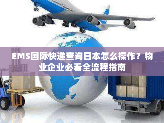 EMS国际快递查询日本怎么操作？物业企业必看全流程指南