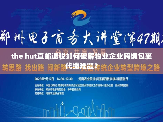the hut直邮退税如何破解物业企业跨境包裹代缴难题? the hut直邮退税如何破解物业企业跨境包裹代缴难题?