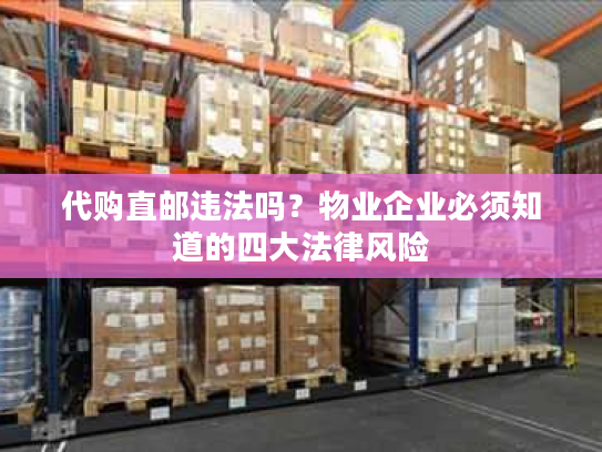 代购直邮违法吗？物业企业必须知道的四大法律风险