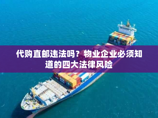代购直邮违法吗？物业企业必须知道的四大法律风险