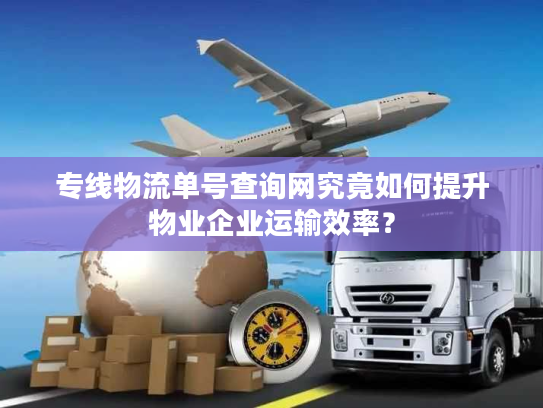 专线物流单号查询网究竟如何提升物业企业运输效率？