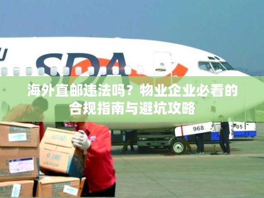 海外直邮违法吗?物业企业必看的合规指南与避坑攻略 海外直邮违法吗?物业企业必看的合规指南与避坑攻略