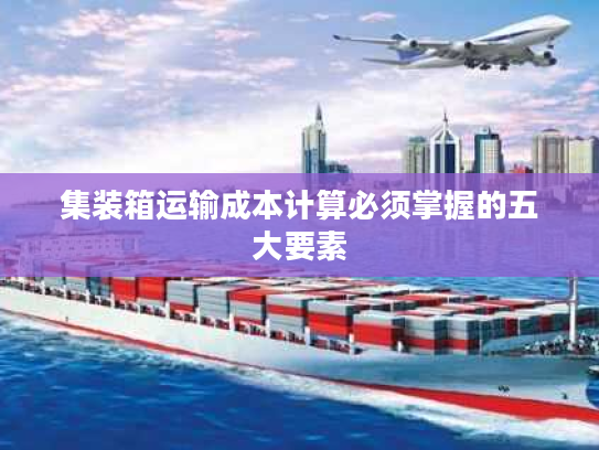 集装箱运输成本计算必须掌握的五大要素