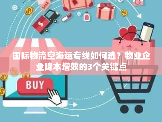 国际物流空海运专线如何选？物业企业降本增效的3个关键点