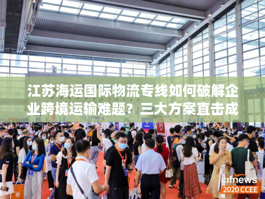 江苏海运国际物流专线如何破解企业跨境运输难题？三大方案直击成本时效痛点