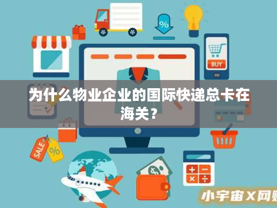 为什么物业企业的国际快递总卡在海关？