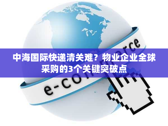 中海国际快递清关难？物业企业全球采购的3个关键突破点