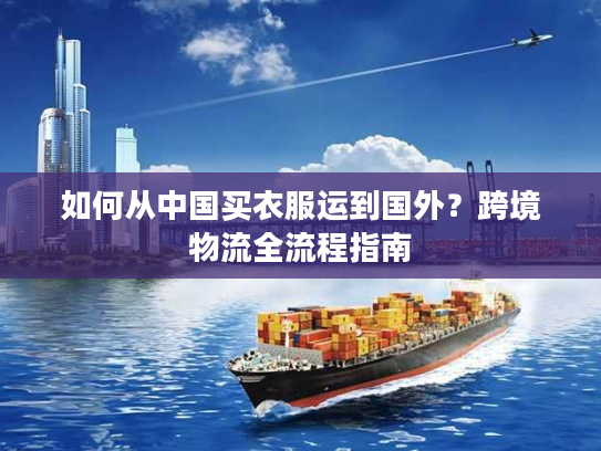 如何从中国买衣服运到国外？跨境物流全流程指南