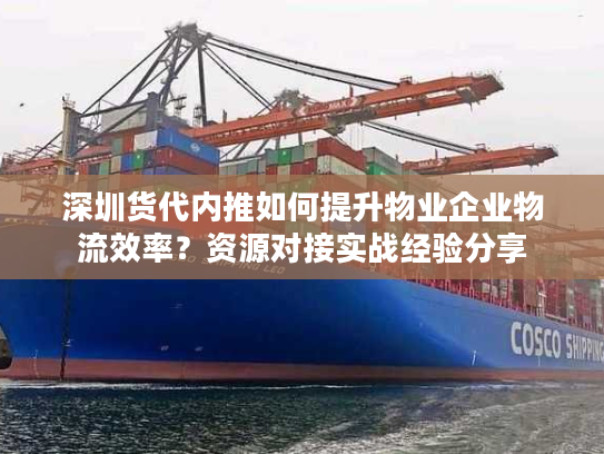 深圳货代内推如何提升物业企业物流效率？资源对接实战经验分享
