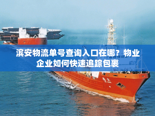 滨安物流单号查询入口在哪？物业企业如何快速追踪包裹