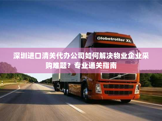 深圳进口清关代办公司如何解决物业企业采购难题?专业通关指南 深圳进口清关代办公司如何解决物业企业采购难题?专业通关指南