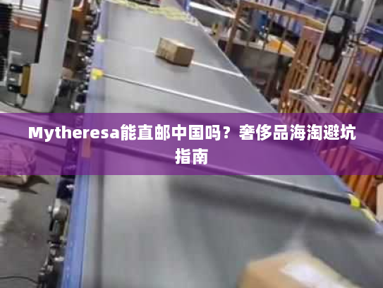 Mytheresa能直邮中国吗?奢侈品海淘避坑指南 Mytheresa能直邮中国吗?奢侈品海淘避坑指南