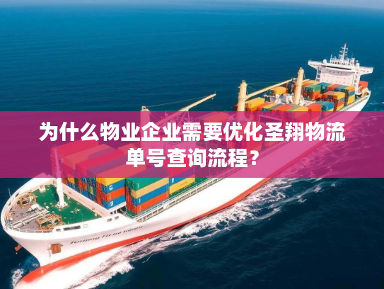 为什么物业企业需要优化圣翔物流单号查询流程？