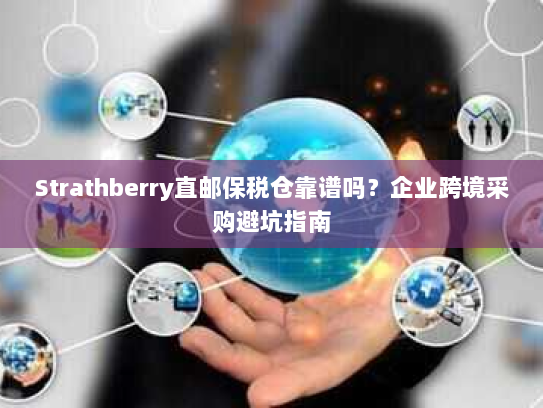Strathberry直邮保税仓靠谱吗？企业跨境采购避坑指南