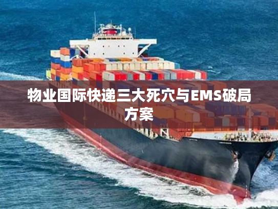 物业国际快递三大死穴与EMS破局方案