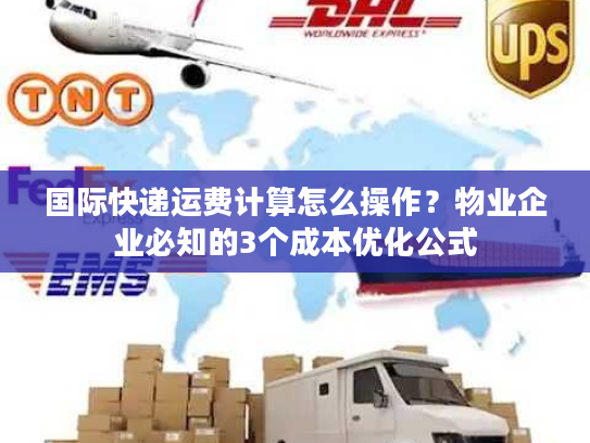 国际快递运费计算怎么操作？物业企业必知的3个成本优化公式