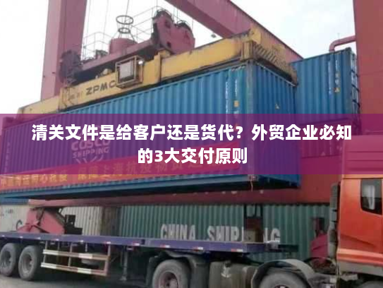清关文件是给客户还是货代?外贸企业必知的3大交付原则 清关文件是给客户还是货代?外贸企业必知的3大交付原则