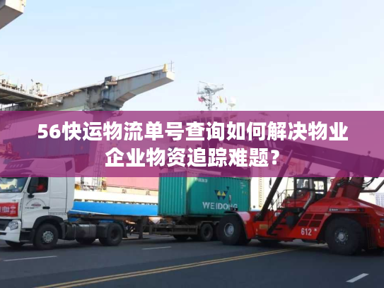 56快运物流单号查询如何解决物业企业物资追踪难题？