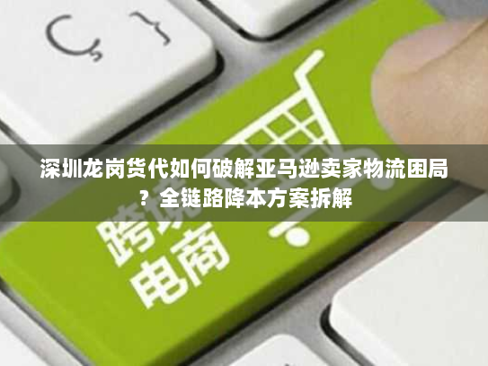 深圳龙岗货代如何破解亚马逊卖家物流困局?全链路降本方案拆解 深圳龙岗货代如何破解亚马逊卖家物流困局?全链路降本方案拆解