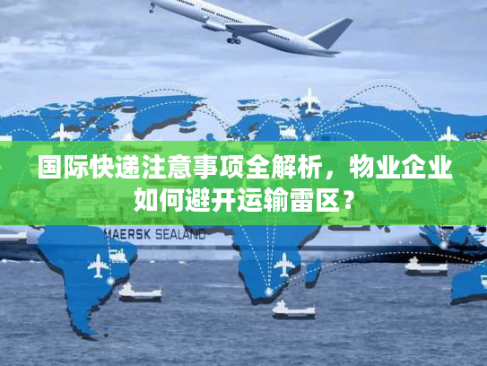 国际快递注意事项全解析，物业企业如何避开运输雷区？