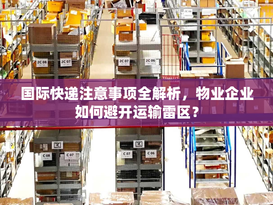 国际快递注意事项全解析，物业企业如何避开运输雷区？