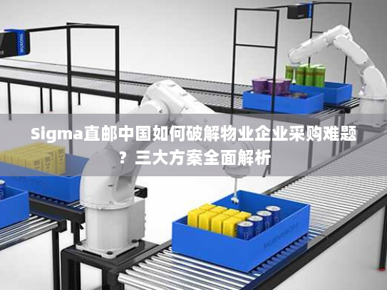 Sigma直邮中国如何破解物业企业采购难题？三大方案全面解析