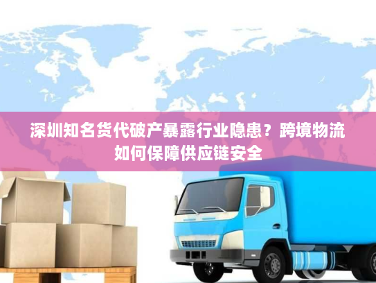 深圳知名货代破产暴露行业隐患?跨境物流如何保障供应链安全 深圳知名货代破产暴露行业隐患?跨境物流如何保障供应链安全