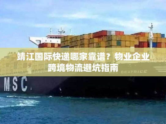 靖江国际快递哪家靠谱？物业企业跨境物流避坑指南