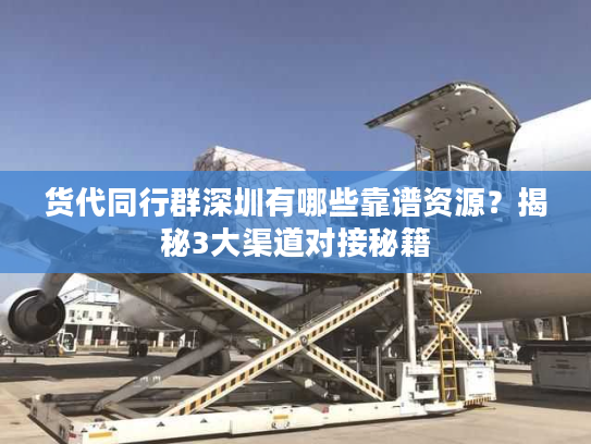 货代同行群深圳有哪些靠谱资源？揭秘3大渠道对接秘籍