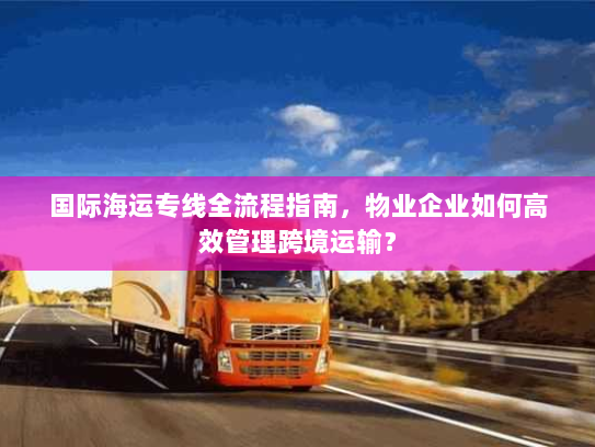 国际海运专线全流程指南，物业企业如何高效管理跨境运输？
