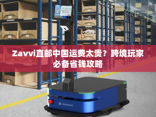 Zavvi直邮中国运费太贵？跨境玩家必备省钱攻略