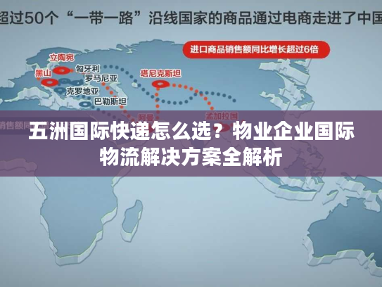 五洲国际快递怎么选？物业企业国际物流解决方案全解析