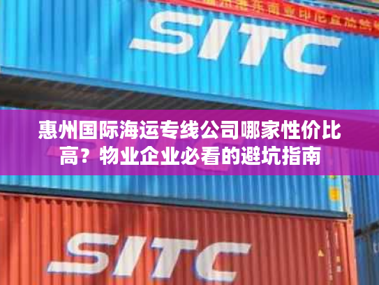惠州国际海运专线公司哪家性价比高？物业企业必看的避坑指南
