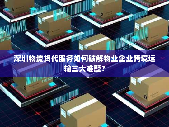 深圳物流货代服务如何破解物业企业跨境运输三大难题? 深圳物流货代服务如何破解物业企业跨境运输三大难题?