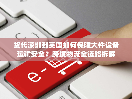 货代深圳到英国如何保障大件设备运输安全？跨境物流全链路拆解