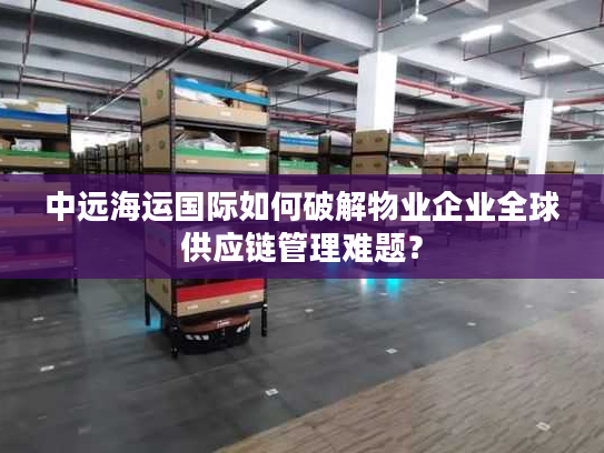 中远海运国际如何破解物业企业全球供应链管理难题？