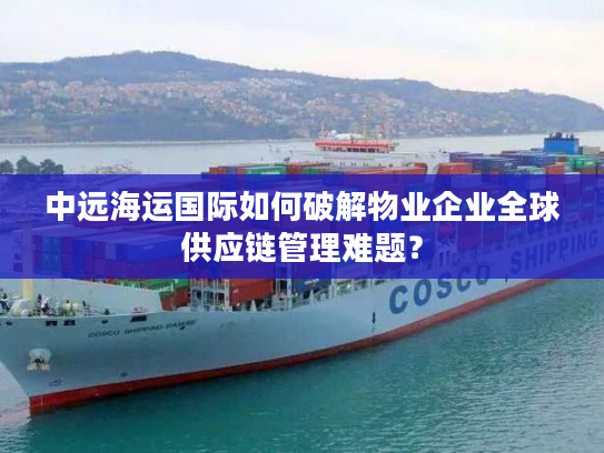 中远海运国际如何破解物业企业全球供应链管理难题？