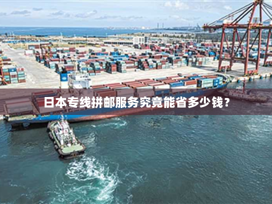 日本专线拼邮服务究竟能省多少钱? 日本专线拼邮服务究竟能省多少钱?