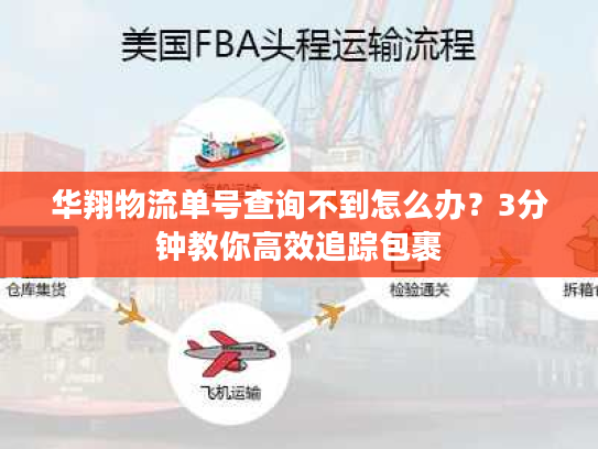 华翔物流单号查询不到怎么办？3分钟教你高效追踪包裹