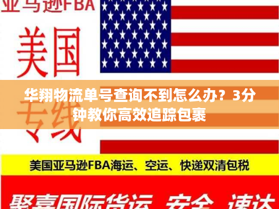 华翔物流单号查询不到怎么办？3分钟教你高效追踪包裹